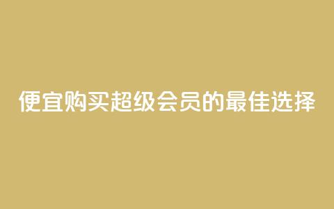 便宜购买QQ超级会员的最佳选择  第1张 便宜购买QQ超级会员的最佳选择  第1张