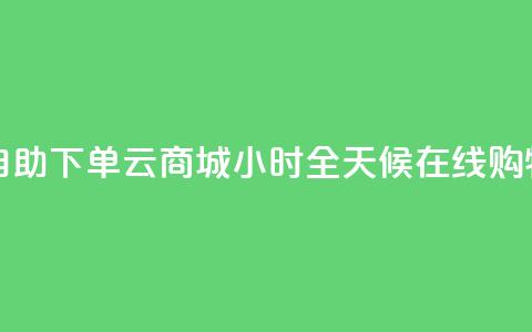 自助下单云商城:24小时全天候在线购物  第1张 自助下单云商城:24小时全天候在线购物  第1张