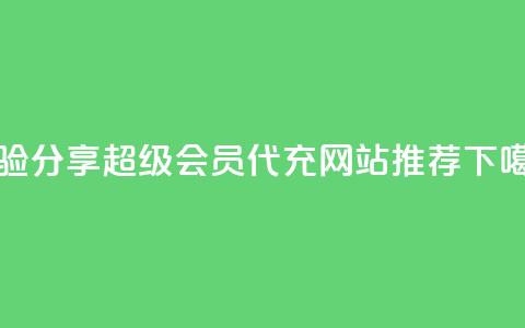 经验分享|QQ超级会员代充网站推荐  第1张 经验分享|QQ超级会员代充网站推荐  第1张