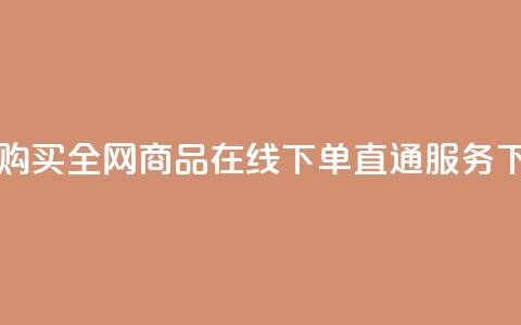 自助购买:全网商品在线下单直通服务  第1张 自助购买:全网商品在线下单直通服务  第1张