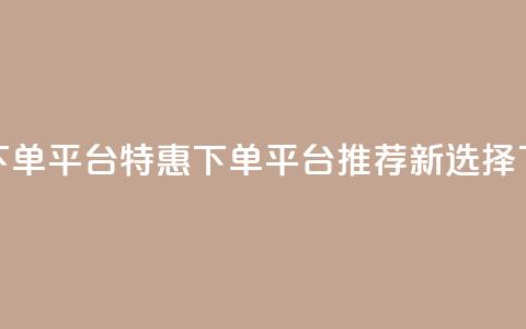 dy低价下单平台 - DY特惠下单平台推荐新选择!  第1张 dy低价下单平台 - DY特惠下单平台推荐新选择!  第1张