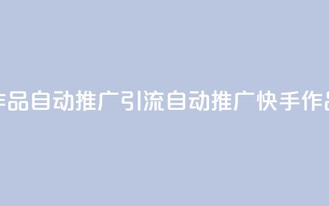 快手作品自动推广引流app(自动推广快手作品引流app)  第1张 快手作品自动推广引流app(自动推广快手作品引流app)  第1张
