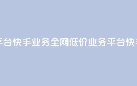 全网最低价业务平台快手业务 - 全网低价业务平台快手服务优惠!  第1张 全网最低价业务平台快手业务 - 全网低价业务平台快手服务优惠!  第1张