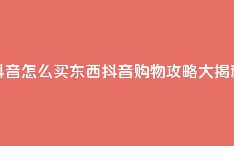 抖音怎么买东西(抖音购物攻略大揭秘)  第1张 抖音怎么买东西(抖音购物攻略大揭秘)  第1张