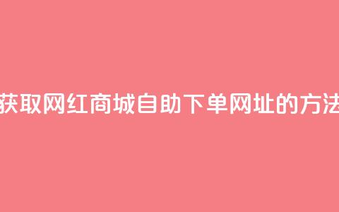 获取网红商城自助下单网址的方法  第1张 获取网红商城自助下单网址的方法  第1张