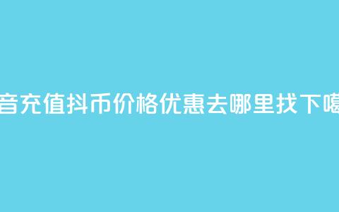 抖音充值抖币价格优惠去哪里找  第1张 抖音充值抖币价格优惠去哪里找  第1张