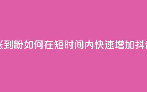 抖音如何快速涨到1000粉 - 如何在短时间内快速增加抖音粉丝量~  第1张 抖音如何快速涨到1000粉 - 如何在短时间内快速增加抖音粉丝量~  第1张