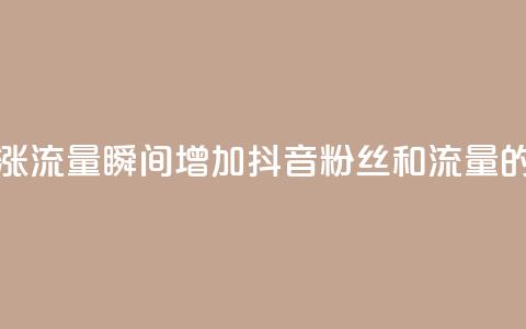 黑科技抖音涨粉涨流量 - 瞬间增加抖音粉丝和流量的神奇技巧~  第1张 黑科技抖音涨粉涨流量 - 瞬间增加抖音粉丝和流量的神奇技巧~  第1张