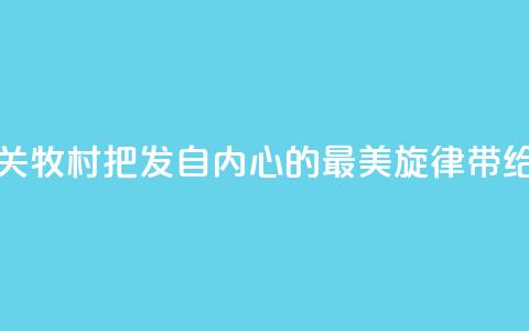 著名歌唱家关牧村:把发自内心的最美旋律带给世界  第1张 著名歌唱家关牧村:把发自内心的最美旋律带给世界  第1张