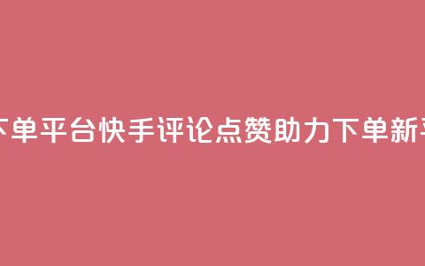快手评论点赞下单平台 - 快手评论点赞助力下单新平台揭秘!  第1张 快手评论点赞下单平台 - 快手评论点赞助力下单新平台揭秘!  第1张