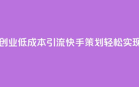 1毛钱10000播放量快手创业 - 低成本引流快手策划轻松实现万次播放~  第1张 1毛钱10000播放量快手创业 - 低成本引流快手策划轻松实现万次播放~  第1张