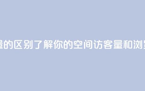qq空间访客量和浏览量的区别 - 了解你的qq空间:访客量和浏览量有何不同~  第1张 qq空间访客量和浏览量的区别 - 了解你的qq空间:访客量和浏览量有何不同~  第1张