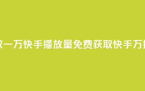 免费领取一万快手播放量APP(免费获取快手1万播放量的APP)  第1张 免费领取一万快手播放量APP(免费获取快手1万播放量的APP)  第1张