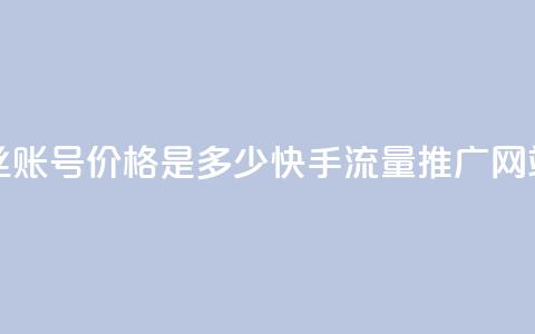 抖音5000粉丝账号价格是多少 - 快手流量推广网站  第1张 抖音5000粉丝账号价格是多少 - 快手流量推广网站  第1张