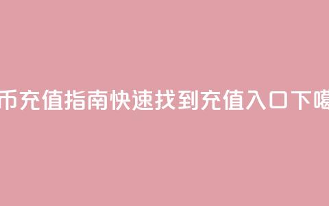 抖币充值指南:快速找到充值入口  第1张 抖币充值指南:快速找到充值入口  第1张