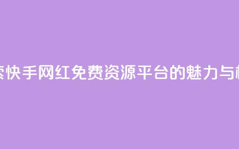 探索快手网红免费资源平台的魅力与机遇  第1张 探索快手网红免费资源平台的魅力与机遇  第1张