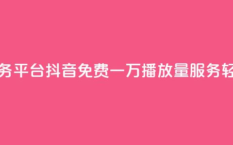 抖音免费一万播放量业务平台 - 抖音免费一万播放量服务	，轻松推广你的内容~  第1张
