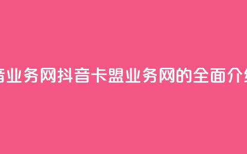 卡盟抖音业务网 - 抖音卡盟业务网的全面介绍~  第1张 卡盟抖音业务网 - 抖音卡盟业务网的全面介绍~  第1张