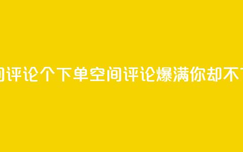 QQ空间评论1个下单(QQ空间评论爆满，你却不下单？)  第1张
