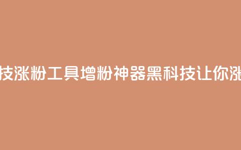 刷粉黑科技涨粉工具(增粉神器:黑科技让你涨粉)  第1张 刷粉黑科技涨粉工具(增粉神器:黑科技让你涨粉)  第1张