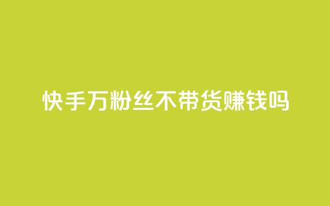 快手100万粉丝不带货赚钱吗 - 快手如何在无带货情况下实现百万粉丝盈利!  第1张 快手100万粉丝不带货赚钱吗 - 快手如何在无带货情况下实现百万粉丝盈利!  第1张