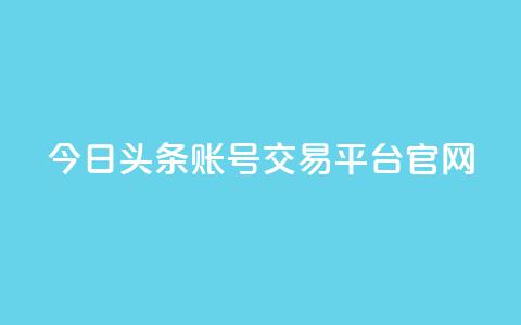 今日头条账号交易平台官网 - 今日头条账号买卖平台官网最新信息!  第1张 今日头条账号交易平台官网 - 今日头条账号买卖平台官网最新信息!  第1张