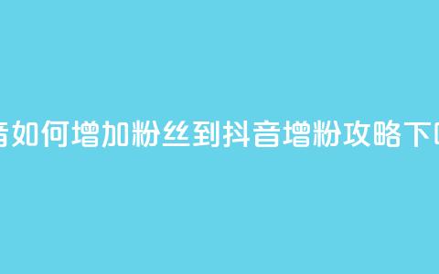抖音如何增加粉丝到1000(抖音增粉1000攻略)  第1张 抖音如何增加粉丝到1000(抖音增粉1000攻略)  第1张