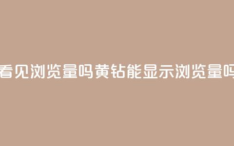 qq黄钻能看见浏览量吗(黄钻QQ能显示浏览量吗)  第1张 qq黄钻能看见浏览量吗(黄钻QQ能显示浏览量吗)  第1张