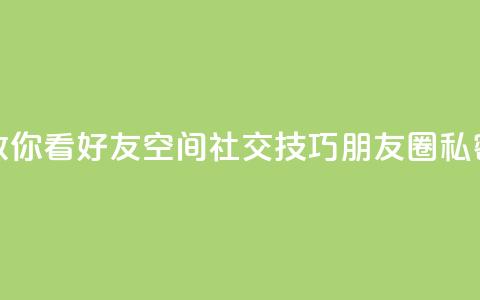 黑客教你看好友qq空间(社交技巧:朋友圈私密设置)  第1张 黑客教你看好友qq空间(社交技巧:朋友圈私密设置)  第1张