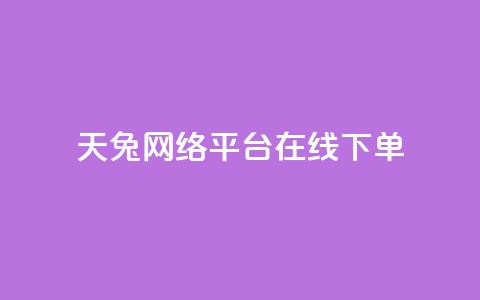 天兔网络平台在线下单,ks业务下单 - 虎牙业务自助下单软件 dy低价下单平台最便宜  第1张 天兔网络平台在线下单,ks业务下单 - 虎牙业务自助下单软件 dy低价下单平台最便宜  第1张