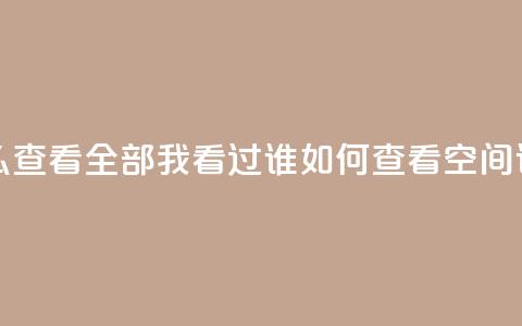 qq空间怎么查看全部我看过谁(如何查看QQ空间谁看过我)  第1张 qq空间怎么查看全部我看过谁(如何查看QQ空间谁看过我)  第1张
