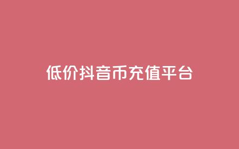 低价抖音币充值平台 - 经济实惠的抖音币充值服务!  第1张 低价抖音币充值平台 - 经济实惠的抖音币充值服务!  第1张