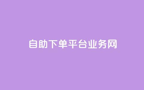 自助下单平台业务网 - 自助下单平台助力业务提升与服务优化~  第1张 自助下单平台业务网 - 自助下单平台助力业务提升与服务优化~  第1张