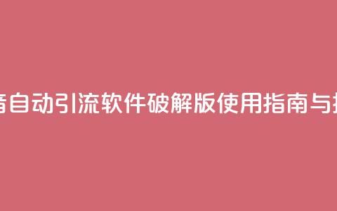 抖音自动引流软件破解版使用指南与技巧  第1张 抖音自动引流软件破解版使用指南与技巧  第1张