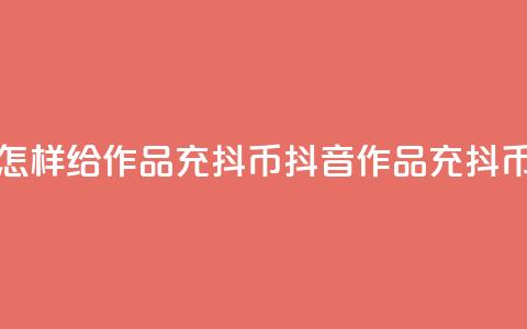 抖音怎样给作品充抖币(抖音作品充抖币攻略)  第1张 抖音怎样给作品充抖币(抖音作品充抖币攻略)  第1张
