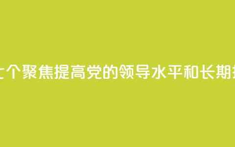 学习新语｜领悟“七个聚焦”：提高党的领导水平和长期执政能力  第1张