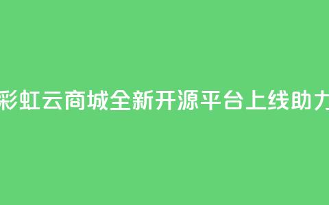 彩虹云商城开源 - 彩虹云商城全新开源平台上线	，助力电商发展!  第1张