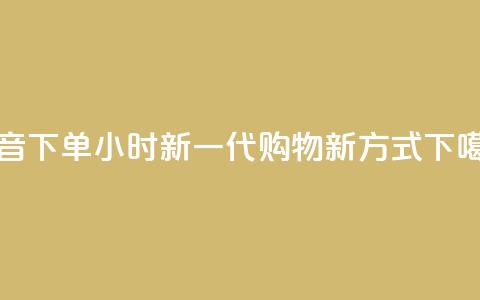 抖音下单24小时：新一代购物新方式  第1张