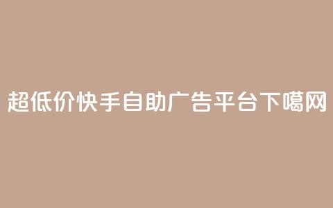 超低价快手自助广告平台  第1张 超低价快手自助广告平台  第1张