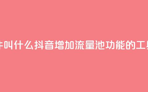 抖音涨流量池的软件叫什么 - 抖音增加流量池功能的工具名称是什么~  第1张 抖音涨流量池的软件叫什么 - 抖音增加流量池功能的工具名称是什么~  第1张