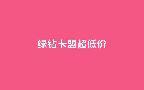 绿钻卡盟超低价 - 低价绿钻卡盟独家优惠~  第1张 绿钻卡盟超低价 - 低价绿钻卡盟独家优惠~  第1张