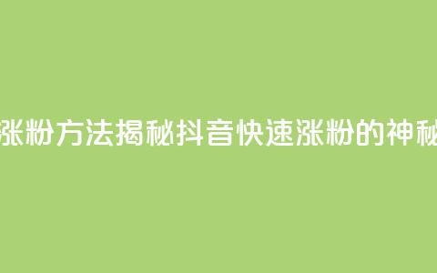 黑科技抖音涨粉方法 - 揭秘抖音快速涨粉的神秘技巧!  第1张 黑科技抖音涨粉方法 - 揭秘抖音快速涨粉的神秘技巧!  第1张