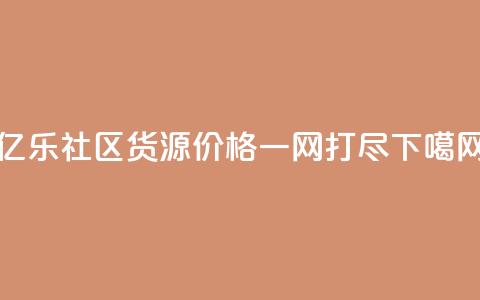亿乐社区货源价格一网打尽  第1张