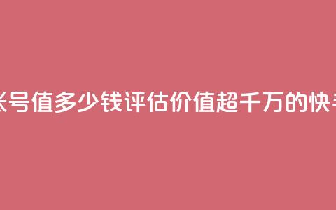 1000多万的快手账号值多少钱(评估价值超千万的快手账号)  第1张 1000多万的快手账号值多少钱(评估价值超千万的快手账号)  第1张