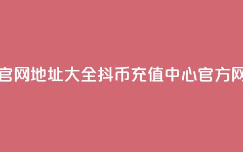 抖币充值官网地址大全 - 抖币充值中心官方网站  第1张 抖币充值官网地址大全 - 抖币充值中心官方网站  第1张