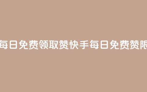 快手每日免费领取赞(快手每日免费赞限时领)  第1张 快手每日免费领取赞(快手每日免费赞限时领)  第1张