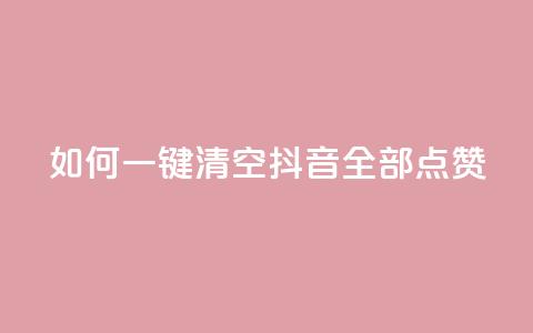 如何一键清空抖音全部点赞  第1张 如何一键清空抖音全部点赞  第1张