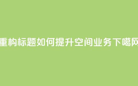 重构标题:如何提升qq空间业务?  第1张 重构标题:如何提升qq空间业务?  第1张