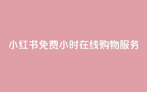 小红书免费24小时在线购物服务  第1张 小红书免费24小时在线购物服务  第1张