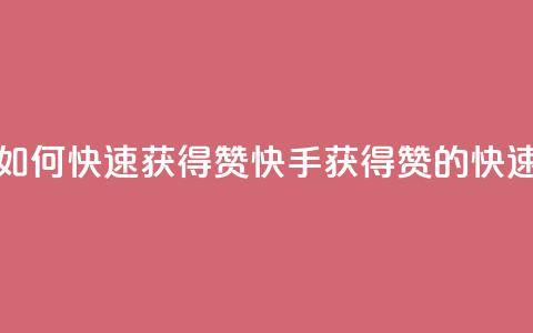 快手如何快速获得100赞(快手获得100赞的快速技巧)  第1张 快手如何快速获得100赞(快手获得100赞的快速技巧)  第1张
